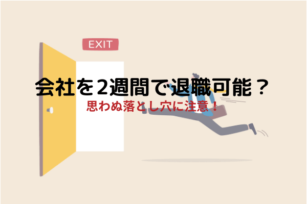 会社は2週間で退職可能なのか 民法と就業規則の思わぬ落とし穴に注意 会社は2週間で退職可能なのか 民法と就業規則の思わぬ落とし穴に注意