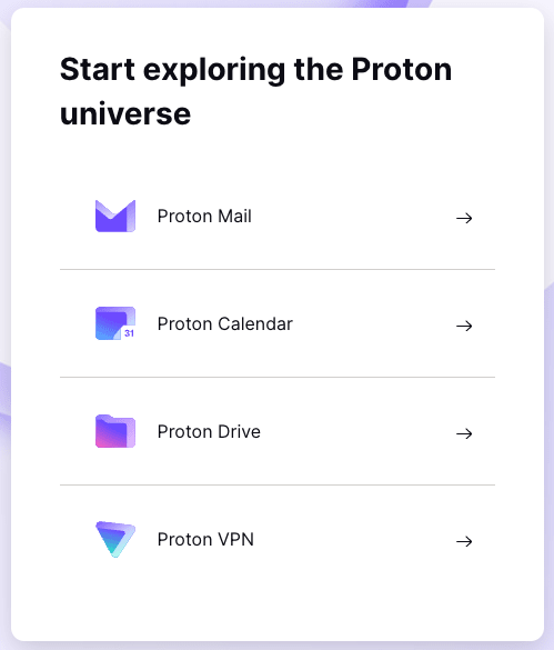 Start exploring your free email account and other Proton free products: Proton Calendar, Proton Drive, and Proton VPN