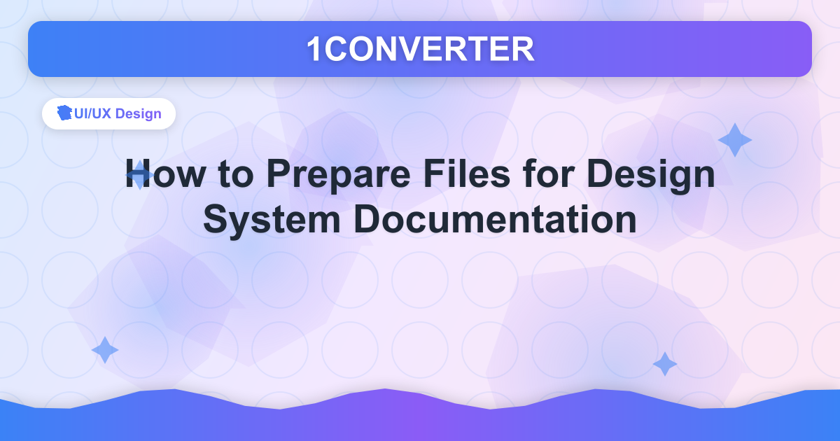 How to Prepare Files for Design System Documentation How to Prepare Files for Design System Documentation - UI/UX Design guide on 1CONVERTER blog