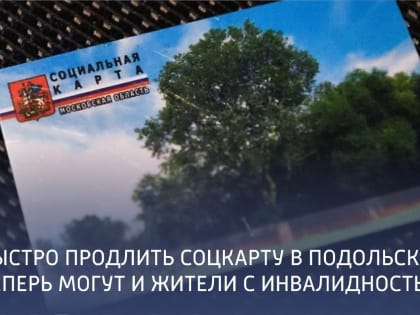 Быстро продлить соцкарту в Подольске теперь могут и жители с инвалидностью