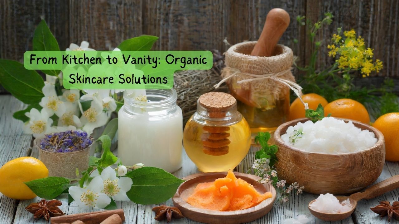 From Kitchen to Vanity: Organic Skincare Solutions