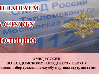 ОМВД РОССИИ ПО ТАЛДОМСКОМУ ГОРОДСКОМУ ОКРУГУ  ПРИГЛАШАЕТ НА СЛУЖБУ В ПОЛИЦИЮ