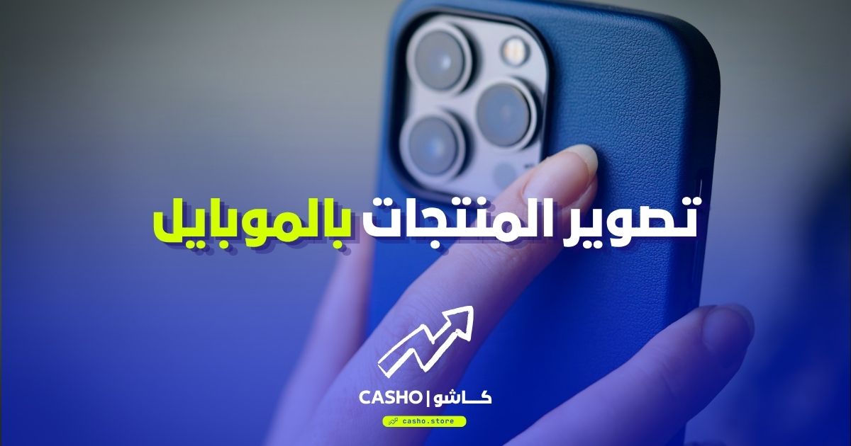 تصوير المنتجات بالموبايل — دليل المبتدئ للصور الاحترافية