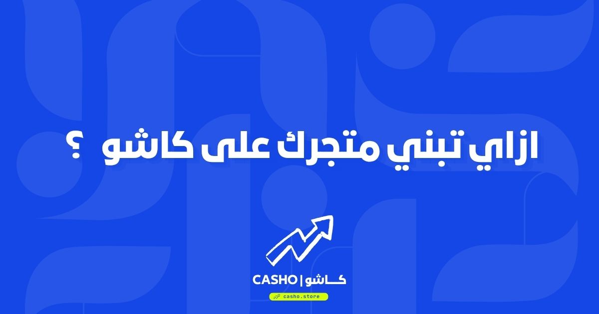 كيف تبني متجرك على كاشو من فكرة في دماغك لأول بيعة حقيقية