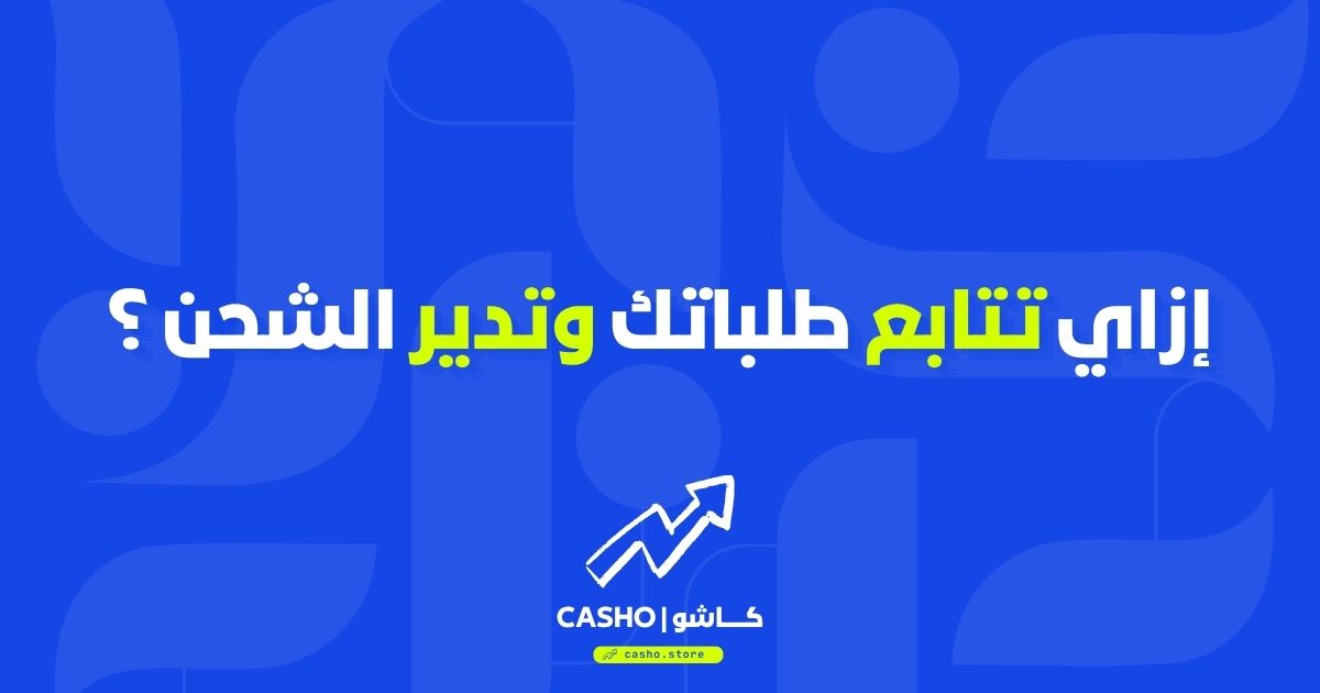إزاي تتابع طلباتك وتدير الشحن بكفاءة من لوحة كاشو