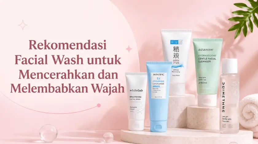 Rekomendasi Facial Wash untuk Mencerahkan dan Melembabkan Wajah