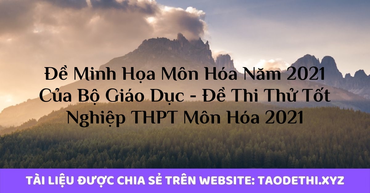 Đề Minh Họa Môn Hóa Năm 2021 Của Bộ Giáo Dục - Đề Thi Thử Tốt Nghiệp THPT Môn Hóa 2021