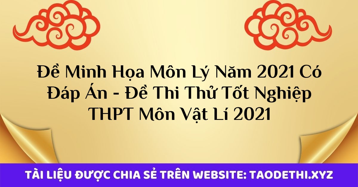 Đề Minh Họa Môn Lý Năm 2021 Có Đáp Án - Đề Thi Thử Tốt Nghiệp THPT Môn Vật Lí 2021