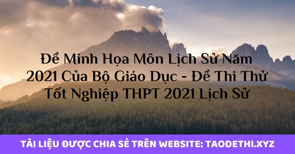 Đề Minh Họa Môn Lịch Sử Năm 2021 Của Bộ Giáo Dục - Đề Thi Thử Tốt Nghiệp THPT 2021 Lịch Sử