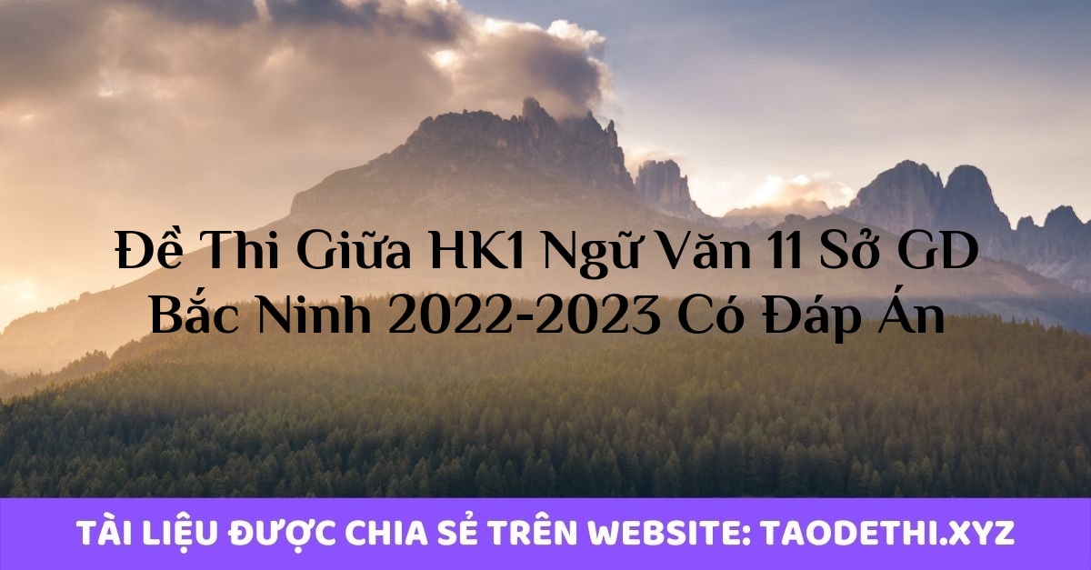 Đề Thi Giữa HK1 Ngữ Văn 11 Sở GD Bắc Ninh 2022-2023 Có Đáp Án Đề Thi Giữa HK1 Ngữ Văn 11 Sở GD Bắc Ninh 2022-2023 Có Đáp Án
