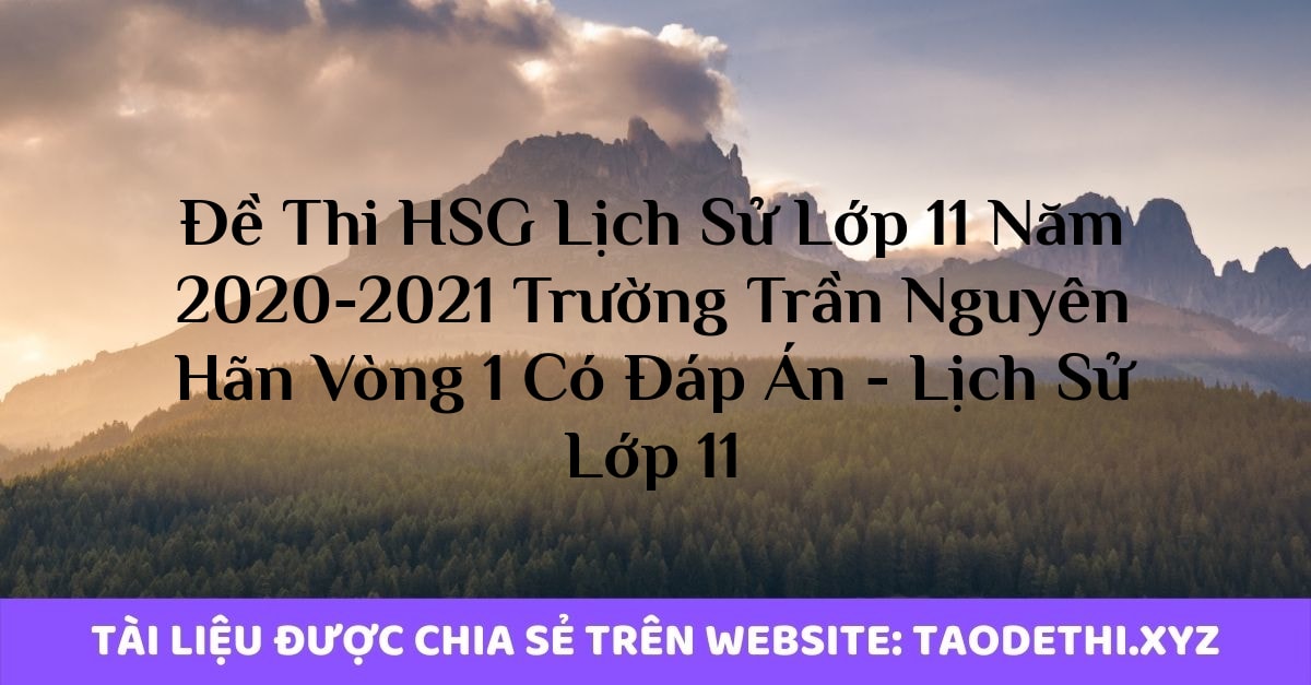 Đề Thi HSG Lịch Sử Lớp 11 Năm 2020-2021 Trường Trần Nguyên Hãn Vòng 1 Có Đáp Án - Lịch Sử Lớp 11