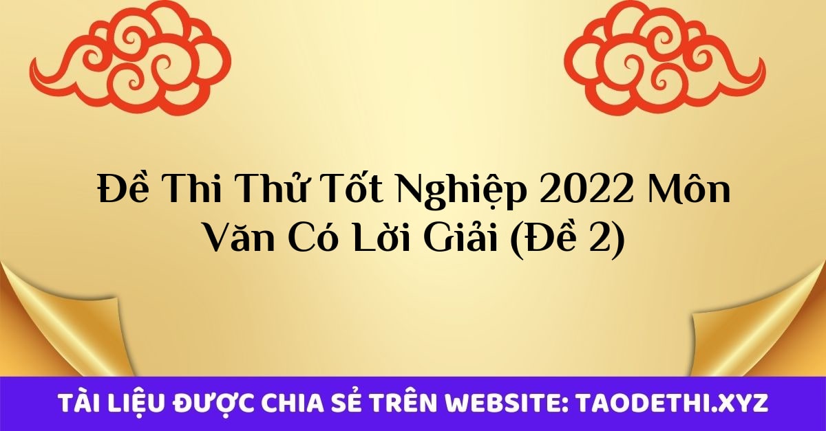 Đề Thi Thử Tốt Nghiệp 2022 Môn Văn Có Lời Giải (Đề 2)