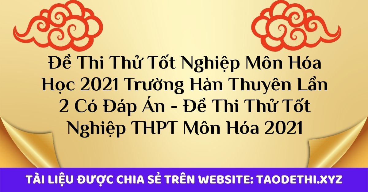 Đề Thi Thử Tốt Nghiệp Môn Hóa Học 2021 Trường Hàn Thuyên Lần 2 Có Đáp Án - Đề Thi Thử Tốt Nghiệp THPT Môn Hóa 2021