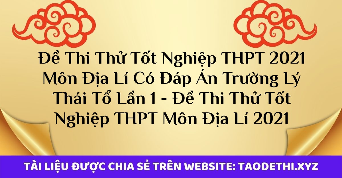 Đề Thi Thử Tốt Nghiệp THPT 2021 Môn Địa Lí Có Đáp Án Trường Lý Thái Tổ Lần 1 - Đề Thi Thử Tốt Nghiệp THPT Môn Địa Lí 2021