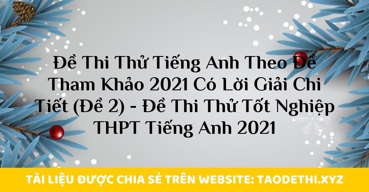 Đề Thi Thử Tiếng Anh Theo Đề Tham Khảo 2021 Có Lời Giải Chi Tiết (Đề 2) - Đề Thi Thử Tốt Nghiệp THPT Tiếng Anh 2021