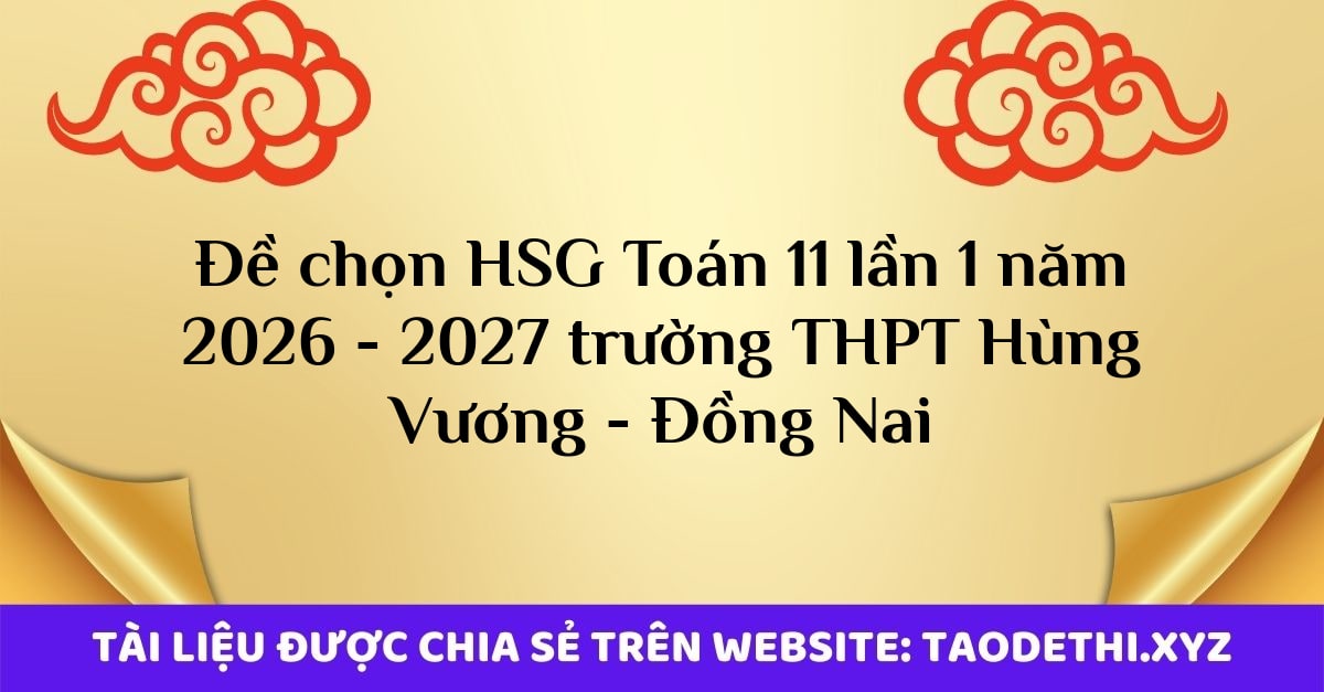 giới thiệu đến quý thầy, cô giáo và các em học sinh đề thi chọn đội tuyển học sinh giỏi cấp trường môn Toán 11 lần 1 năm học 2026 - 2027 trường THPT Hùng Vương, thành phố Đồng Nai.