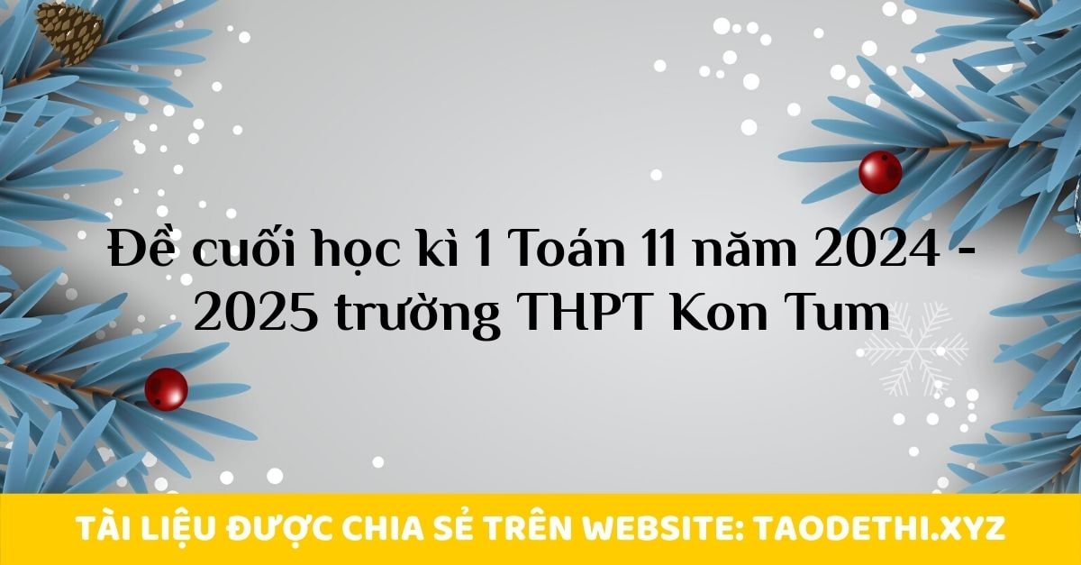 Đề cuối học kì 1 Toán 11 năm 2024 - 2025 trường THPT Kon Tum Đề cuối học kì 1 Toán 11 năm 2024 - 2025 trường THPT Kon Tum