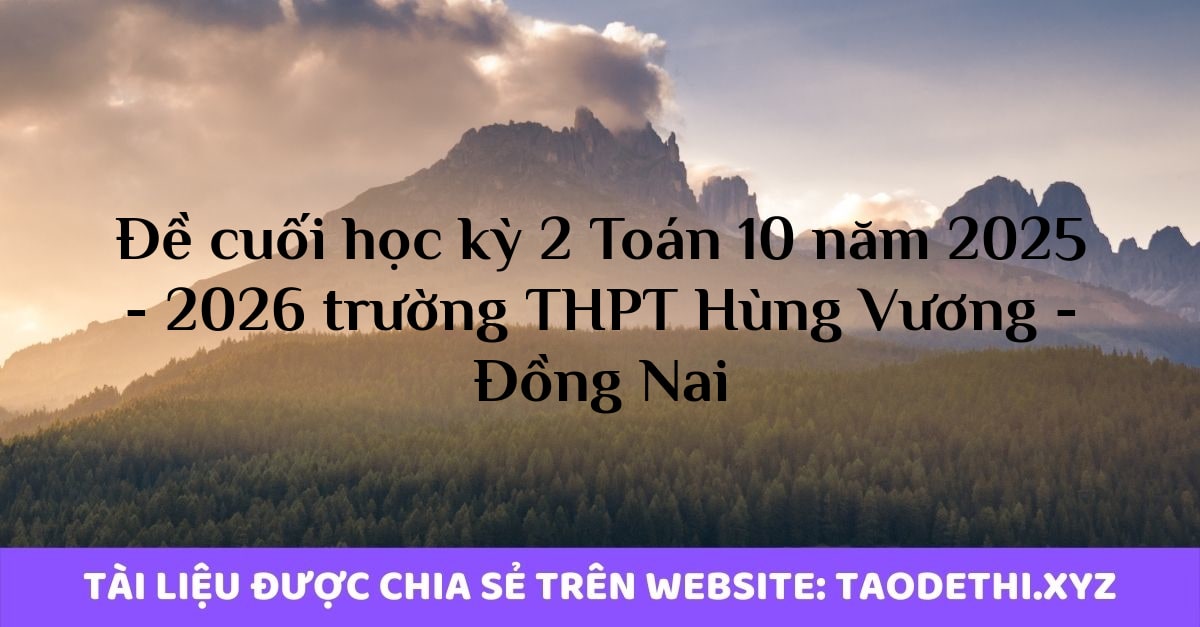 Đề cuối học kỳ 2 Toán 10 năm 2025 - 2026 trường THPT Hùng Vương - Đồng Nai Đề cuối học kỳ 2 Toán 10 năm 2025 - 2026 trường THPT Hùng Vương - Đồng Nai