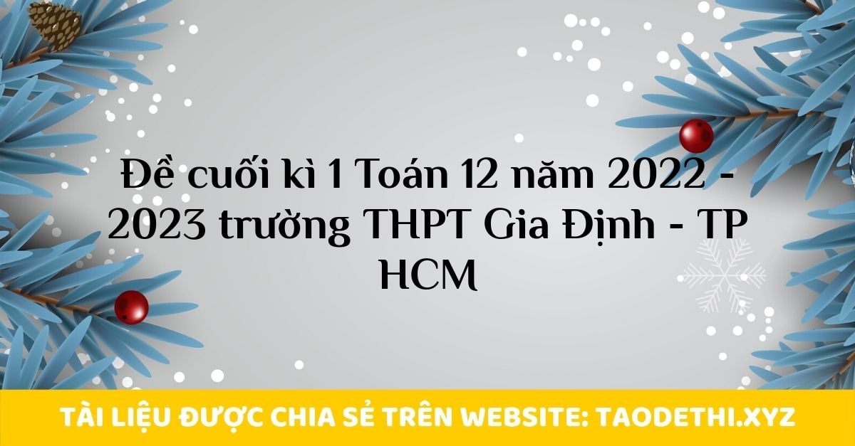 Đề cuối kì 1 Toán 12 năm 2022 - 2023 trường THPT Gia Định - TP HCM Đề cuối kì 1 Toán 12 năm 2022 - 2023 trường THPT Gia Định - TP HCM