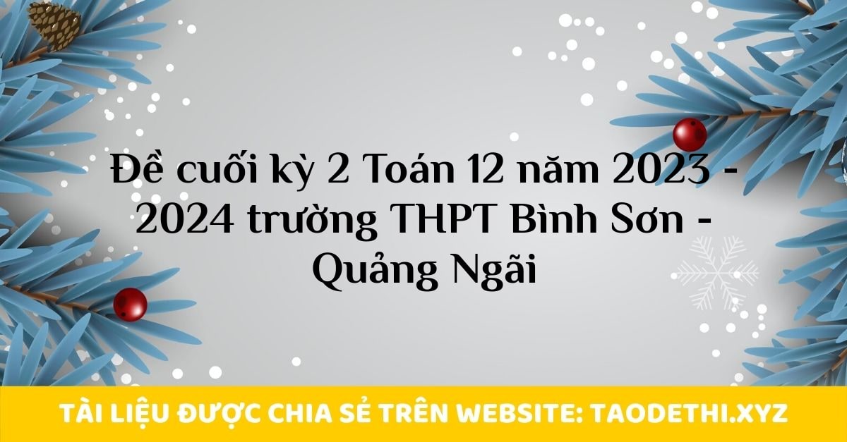 Đề cuối kỳ 2 Toán 12 năm 2023 - 2024 trường THPT Bình Sơn - Quảng Ngãi