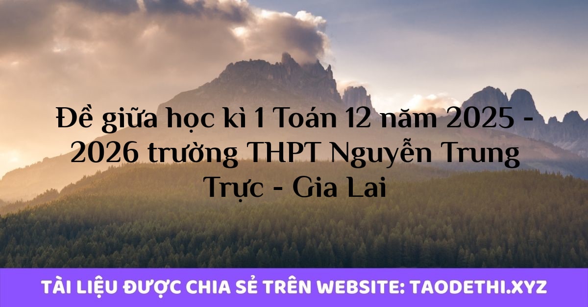 Đề giữa học kì 1 Toán 12 năm 2025 - 2026 trường THPT Nguyễn Trung Trực - Gia Lai