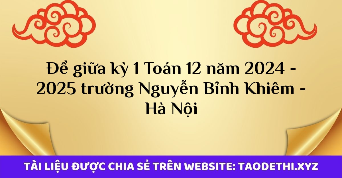 Đề giữa kỳ 1 Toán 12 năm 2024 - 2025 trường Nguyễn Bỉnh Khiêm - Hà Nội Đề giữa kỳ 1 Toán 12 năm 2024 - 2025 trường Nguyễn Bỉnh Khiêm - Hà Nội