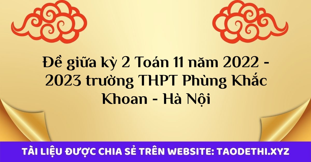 Đề giữa kỳ 2 Toán 11 năm 2022 - 2023 trường THPT Phùng Khắc Khoan - Hà Nội Đề giữa kỳ 2 Toán 11 năm 2022 - 2023 trường THPT Phùng Khắc Khoan - Hà Nội