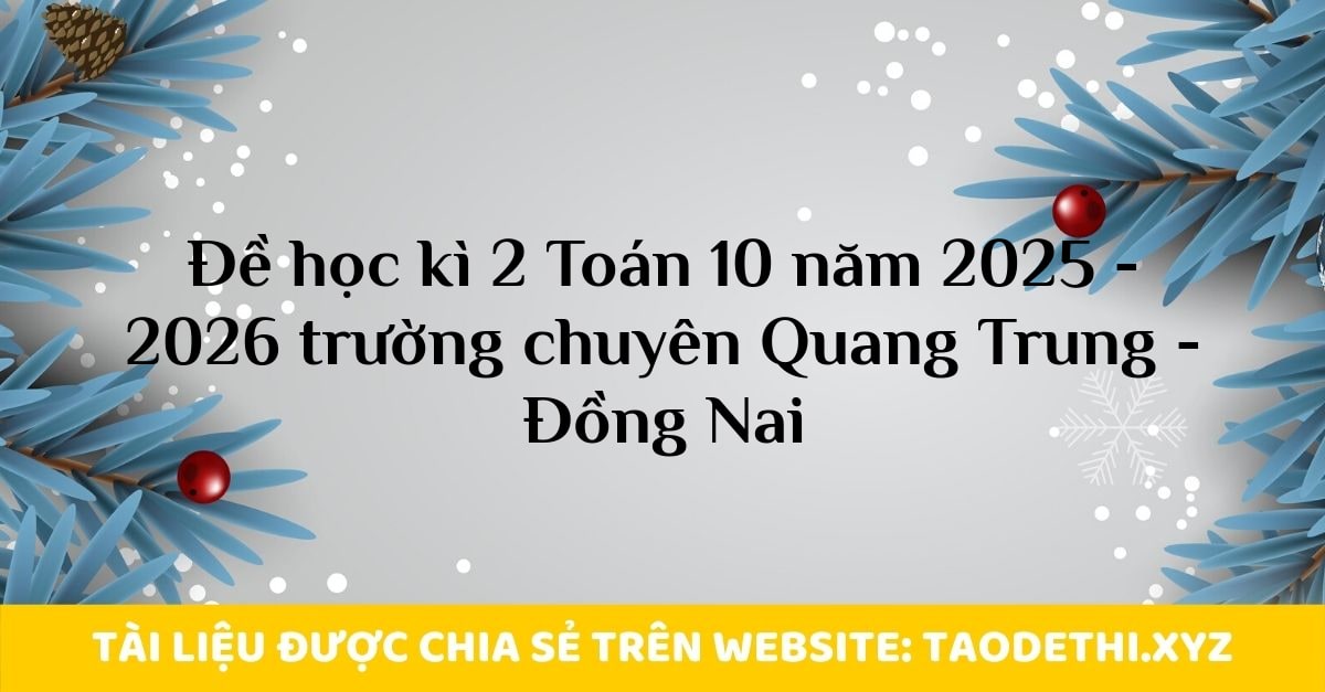 Đề học kì 2 Toán 10 năm 2025 - 2026 trường chuyên Quang Trung - Đồng Nai Đề học kì 2 Toán 10 năm 2025 - 2026 trường chuyên Quang Trung - Đồng Nai