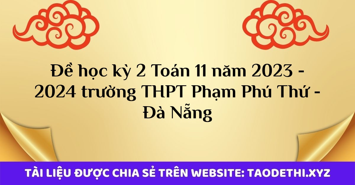Đề học kỳ 2 Toán 11 năm 2023 - 2024 trường THPT Phạm Phú Thứ - Đà Nẵng