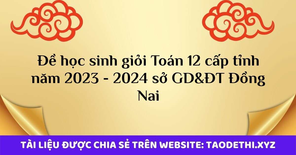 Đề học sinh giỏi Toán 12 cấp tỉnh năm 2023 - 2024 sở GD&ĐT Đồng Nai