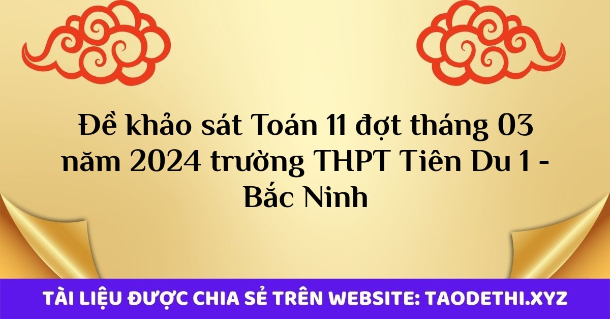 Đề khảo sát Toán 11 đợt tháng 03 năm 2024 trường THPT Tiên Du 1 - Bắc Ninh