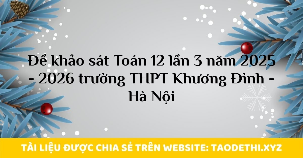 Đề khảo sát Toán 12 lần 3 năm 2025 - 2026 trường THPT Khương Đình - Hà Nội Đề khảo sát Toán 12 lần 3 năm 2025 - 2026 trường THPT Khương Đình - Hà Nội