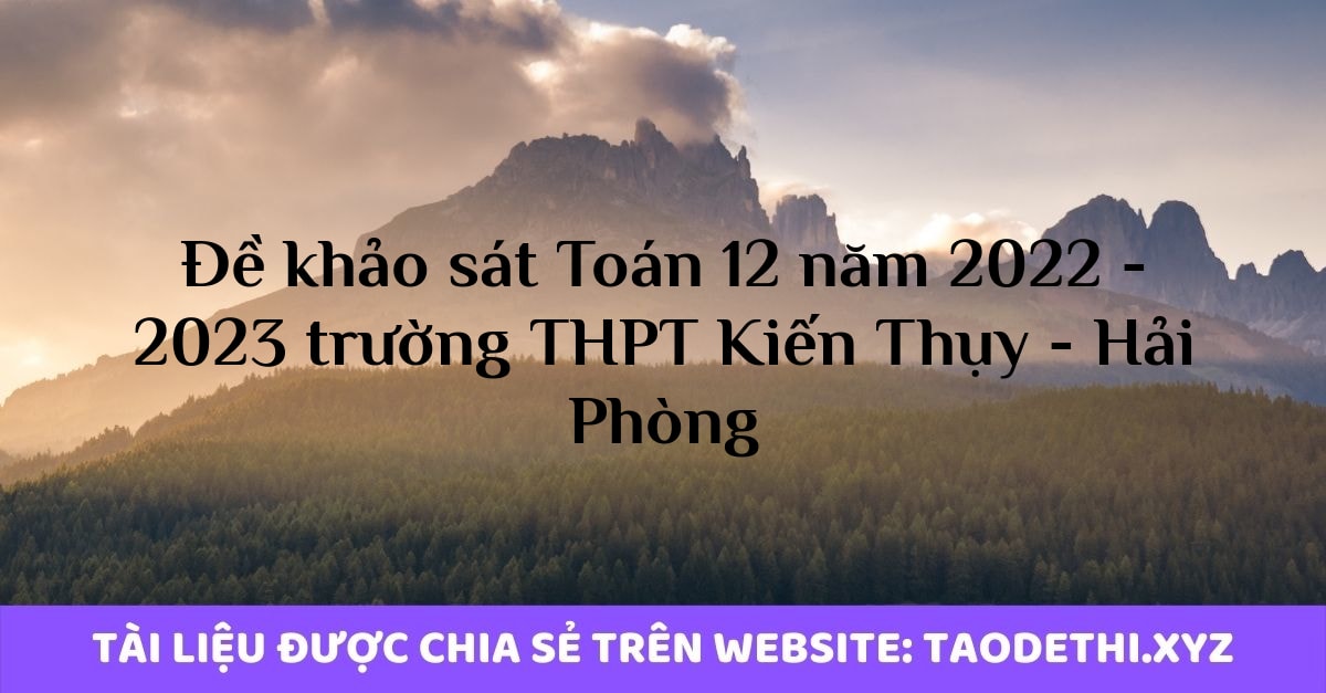 Đề khảo sát Toán 12 năm 2022 - 2023 trường THPT Kiến Thụy - Hải Phòng Đề khảo sát Toán 12 năm 2022 - 2023 trường THPT Kiến Thụy - Hải Phòng