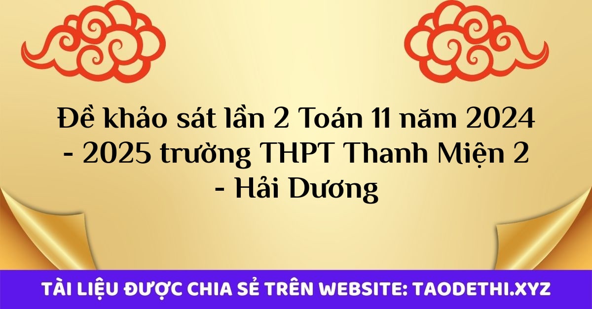 Đề khảo sát lần 2 Toán 11 năm 2024 - 2025 trường THPT Thanh Miện 2 - Hải Dương Đề khảo sát lần 2 Toán 11 năm 2024 - 2025 trường THPT Thanh Miện 2 - Hải Dương