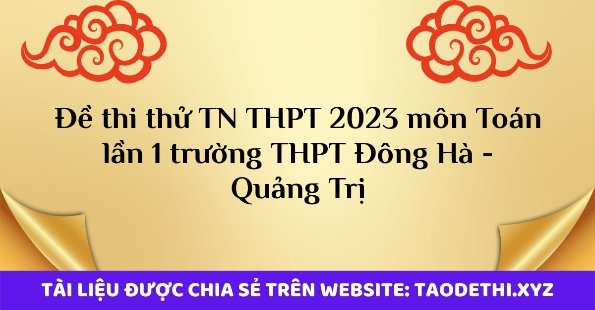 Đề thi thử TN THPT 2023 môn Toán lần 1 trường THPT Đông Hà - Quảng Trị