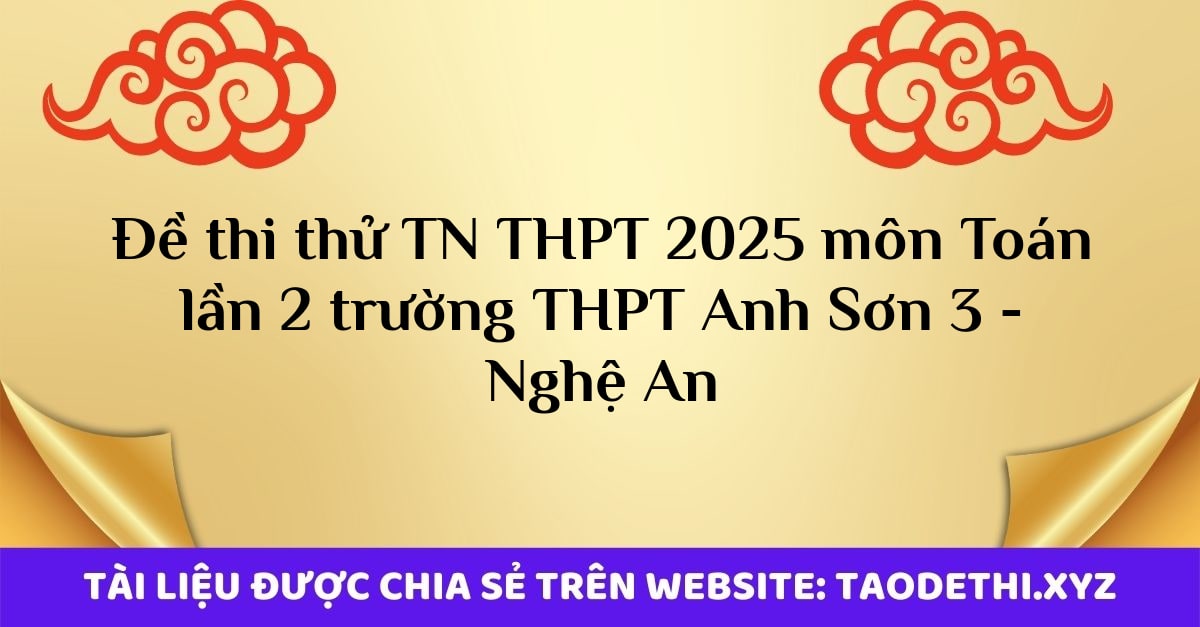 Đề thi thử TN THPT 2025 môn Toán lần 2 trường THPT Anh Sơn 3 - Nghệ An Đề thi thử TN THPT 2025 môn Toán lần 2 trường THPT Anh Sơn 3 - Nghệ An