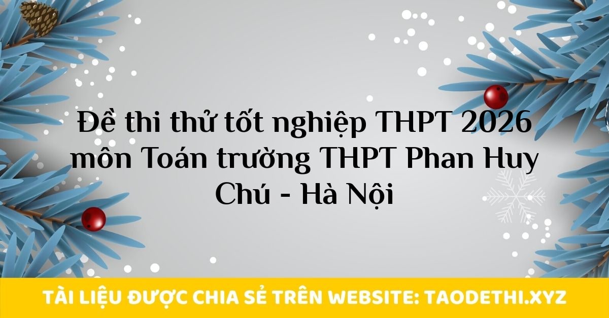 giới thiệu đến quý thầy, cô giáo và các em học sinh đề thi thử tốt nghiệp THPT năm học 2025 - 2026 môn Toán trường THPT Phan Huy Chú - Đống Đa, thành phố Hà Nội. Đề thi có đáp án mã đề 0101 0102 0103 0104.