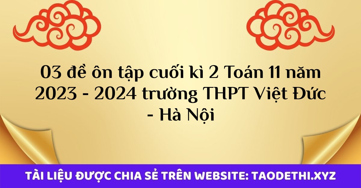 03 đề ôn tập cuối kì 2 Toán 11 năm 2023 - 2024 trường THPT Việt Đức - Hà Nội