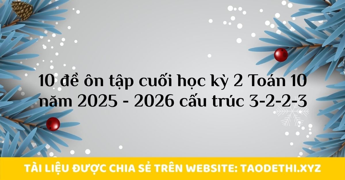 10 đề ôn tập cuối học kỳ 2 Toán 10 năm 2025 - 2026 cấu trúc 3-2-2-3 10 đề ôn tập cuối học kỳ 2 Toán 10 năm 2025 - 2026 cấu trúc 3-2-2-3