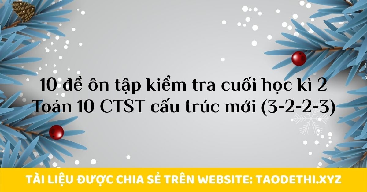 10 đề ôn tập kiểm tra cuối học kì 2 Toán 10 CTST cấu trúc mới (3-2-2-3)