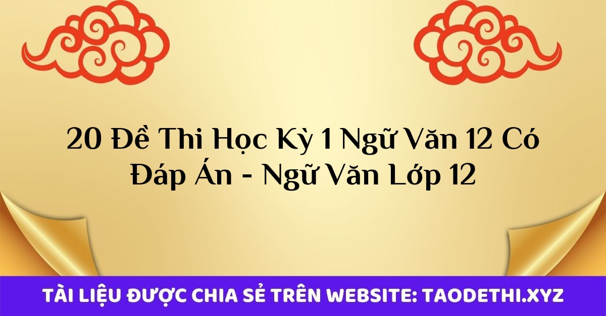 20 Đề Thi Học Kỳ 1 Ngữ Văn 12 Có Đáp Án - Ngữ Văn Lớp 12