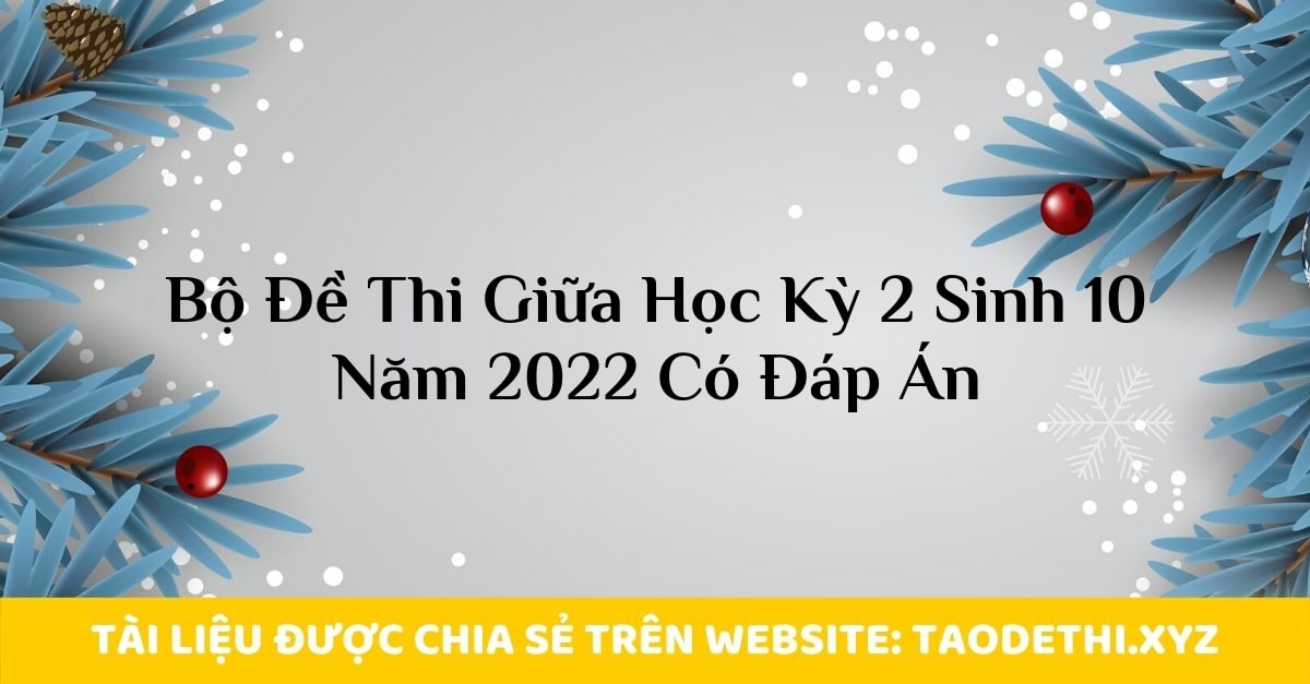 Bộ Đề Thi Giữa Học Kỳ 2 Sinh 10 Năm 2022 Có Đáp Án Bộ Đề Thi Giữa Học Kỳ 2 Sinh 10 Năm 2022 Có Đáp Án