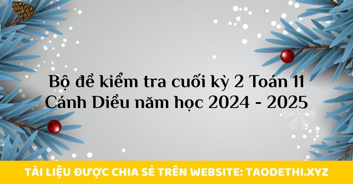 Bộ đề kiểm tra cuối kỳ 2 Toán 11 Cánh Diều năm học 2024 - 2025 Bộ đề kiểm tra cuối kỳ 2 Toán 11 Cánh Diều năm học 2024 - 2025