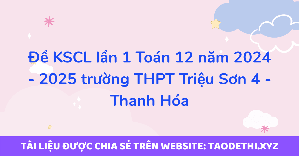 Đề KSCL lần 1 Toán 12 năm 2024 - 2025 trường THPT Triệu Sơn 4 - Thanh Hóa Đề KSCL lần 1 Toán 12 năm 2024 - 2025 trường THPT Triệu Sơn 4 - Thanh Hóa