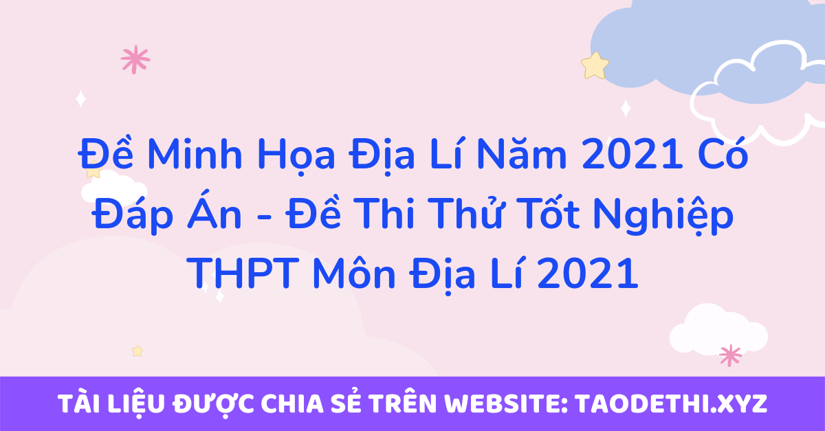 Đề Minh Họa Địa Lí Năm 2021 Có Đáp Án - Đề Thi Thử Tốt Nghiệp THPT Môn Địa Lí 2021