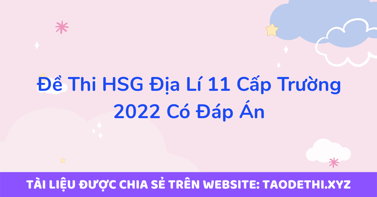 Đề Thi HSG Địa Lí 11 Cấp Trường 2022 Có Đáp Án