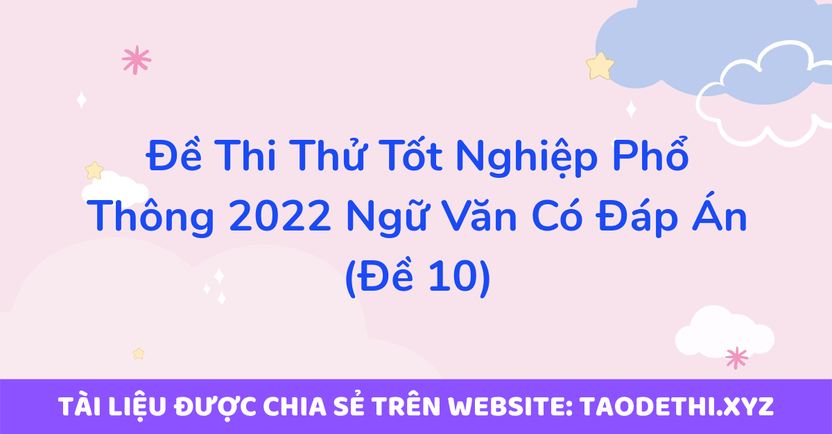 Đề Thi Thử Tốt Nghiệp Phổ Thông 2022 Ngữ Văn Có Đáp Án (Đề 10)