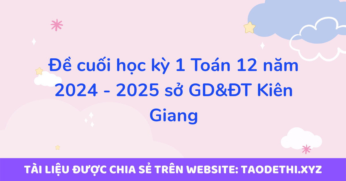 Đề cuối học kỳ 1 Toán 12 năm 2024 - 2025 sở GD&ĐT Kiên Giang Đề cuối học kỳ 1 Toán 12 năm 2024 - 2025 sở GD&ĐT Kiên Giang