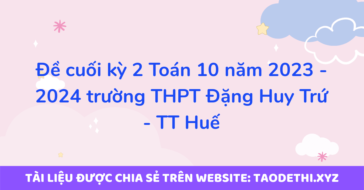 Đề cuối kỳ 2 Toán 10 năm 2023 - 2024 trường THPT Đặng Huy Trứ - TT Huế