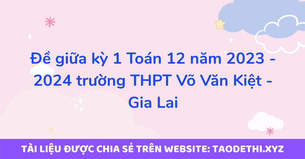 Đề giữa kỳ 1 Toán 12 năm 2023 - 2024 trường THPT Võ Văn Kiệt - Gia Lai Đề giữa kỳ 1 Toán 12 năm 2023 - 2024 trường THPT Võ Văn Kiệt - Gia Lai